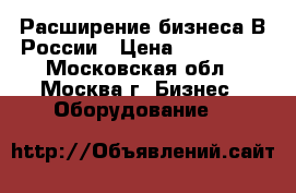 Расширение бизнеса В России › Цена ­ 100 000 - Московская обл., Москва г. Бизнес » Оборудование   